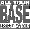 All your Base are belong to us!!